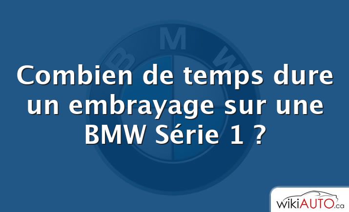 Combien de temps dure un embrayage sur une BMW Série 1 ?