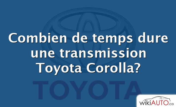 Combien de temps dure une transmission Toyota Corolla?