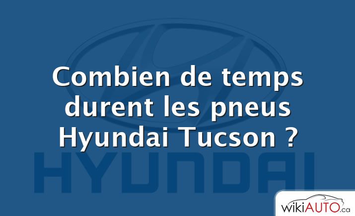 Combien de temps durent les pneus Hyundai Tucson ?