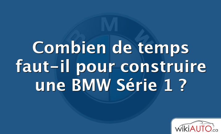 Combien de temps faut-il pour construire une BMW Série 1 ?