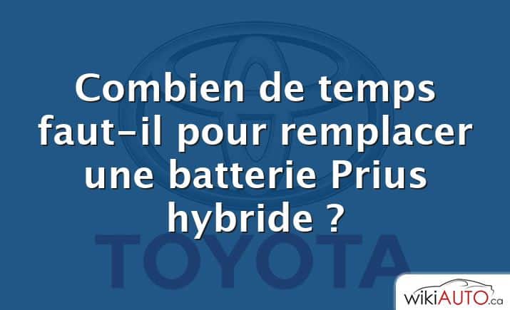 Combien de temps faut-il pour remplacer une batterie Prius hybride ?