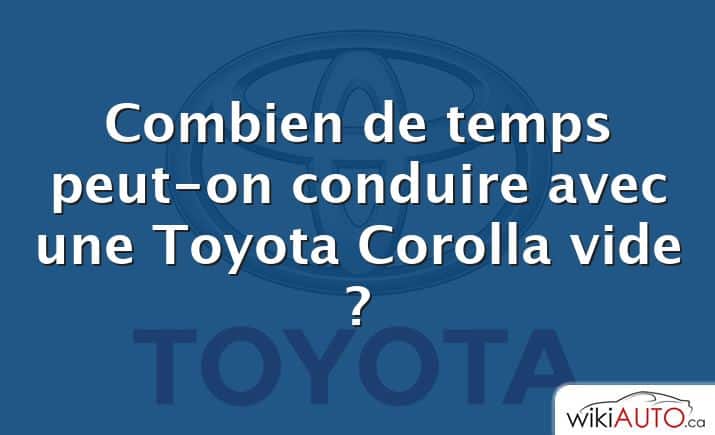 Combien de temps peut-on conduire avec une Toyota Corolla vide ?