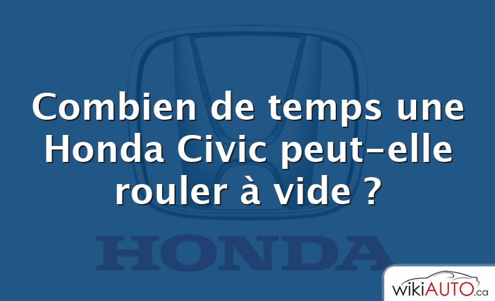 Combien de temps une Honda Civic peut-elle rouler à vide ?