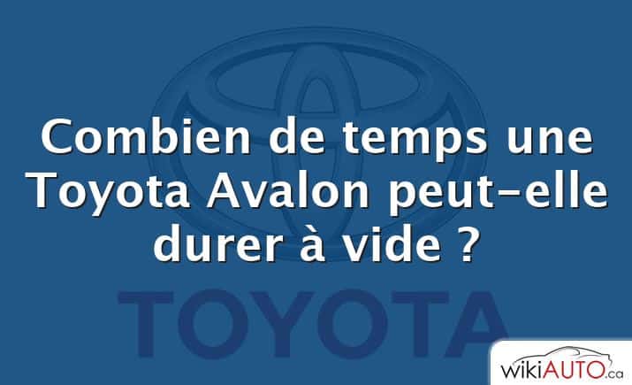 Combien de temps une Toyota Avalon peut-elle durer à vide ?