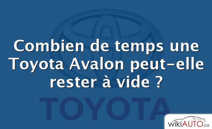 Combien de temps une Toyota Avalon peut-elle rester à vide ?