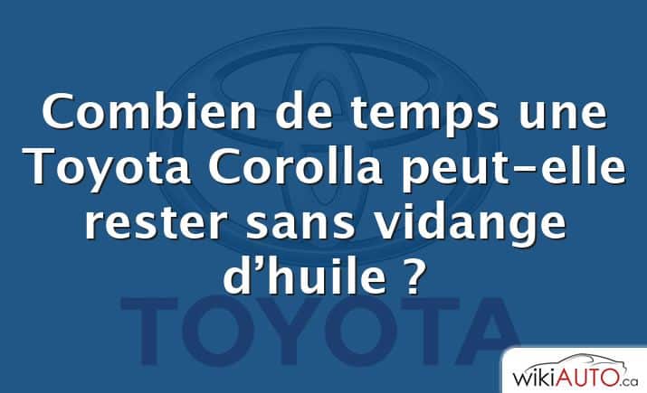 Combien de temps une Toyota Corolla peut-elle rester sans vidange d’huile ?