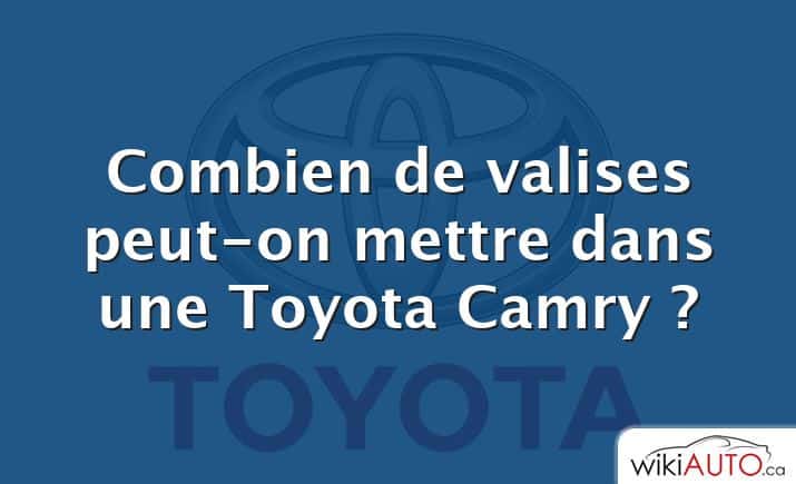 Combien de valises peut-on mettre dans une Toyota Camry ?