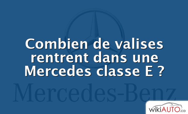 Combien de valises rentrent dans une Mercedes classe E ?