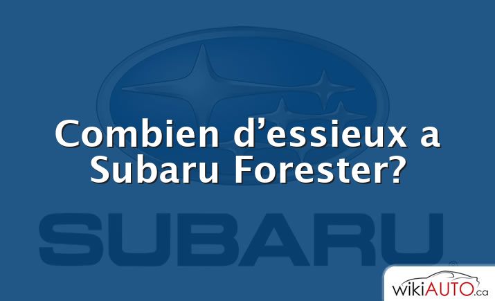 Combien d’essieux a Subaru Forester?