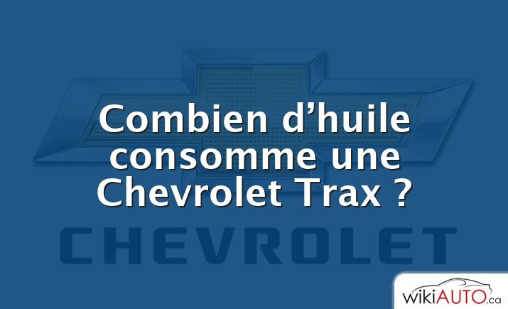 Combien d’huile consomme une Chevrolet Trax ?