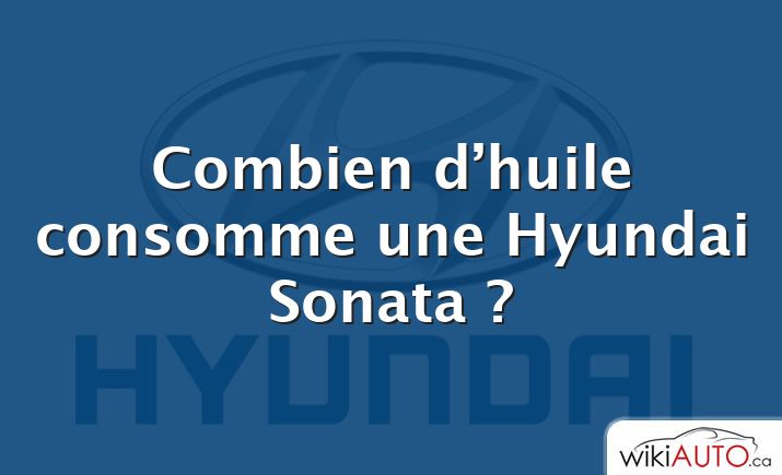 Combien d’huile consomme une Hyundai Sonata ?