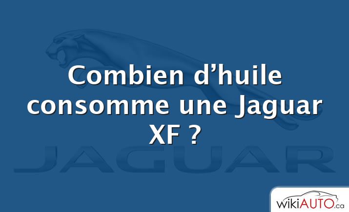 Combien d’huile consomme une Jaguar XF ?