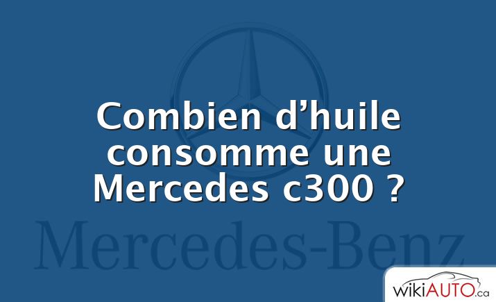 Combien d’huile consomme une Mercedes c300 ?