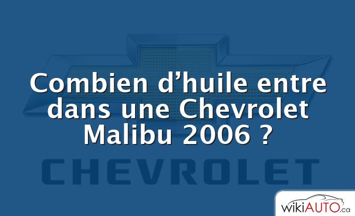 Combien d’huile entre dans une Chevrolet Malibu 2006 ?