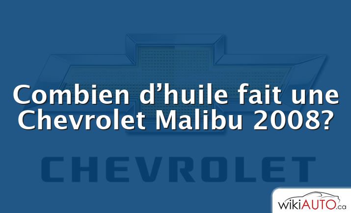 Combien d’huile fait une Chevrolet Malibu 2008?