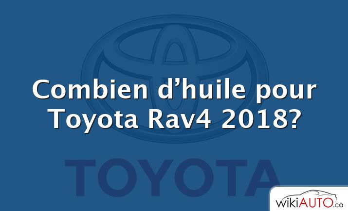 Combien d’huile pour Toyota Rav4 2018?