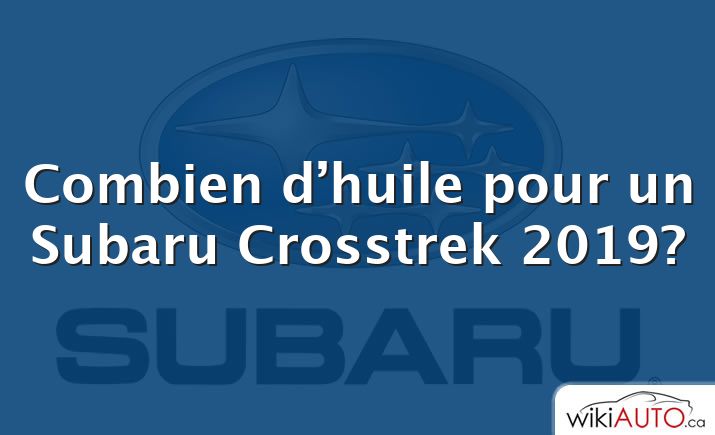 Combien d’huile pour un Subaru Crosstrek 2019?