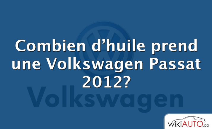 Combien d’huile prend une Volkswagen Passat 2012?