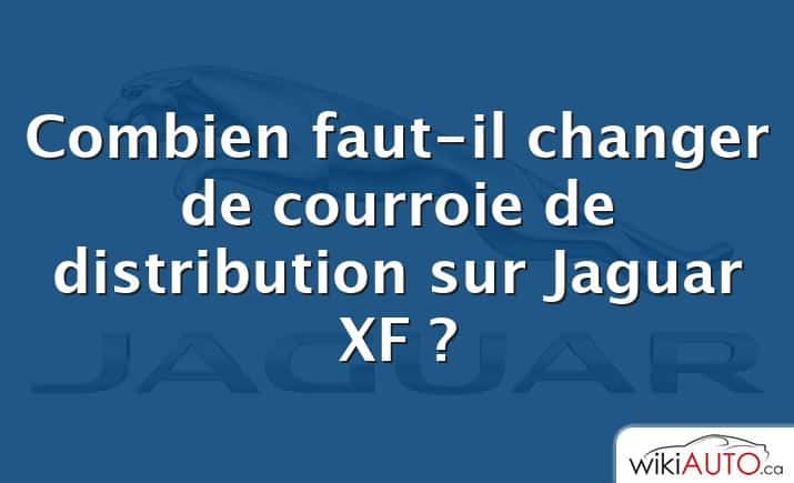 Combien faut-il changer de courroie de distribution sur Jaguar XF ?