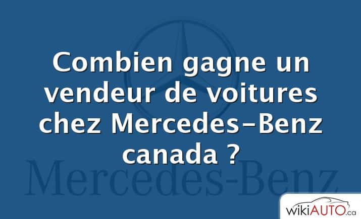 Combien gagne un vendeur de voitures chez Mercedes-Benz canada ?