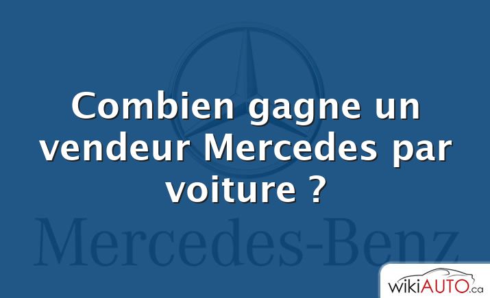 Combien gagne un vendeur Mercedes par voiture ?