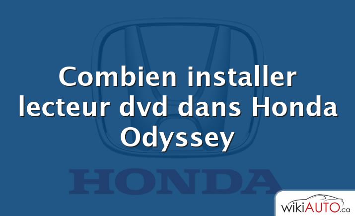 Combien installer lecteur dvd dans Honda Odyssey