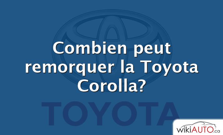 Combien peut remorquer la Toyota Corolla?