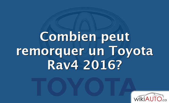 Combien peut remorquer un Toyota Rav4 2016?