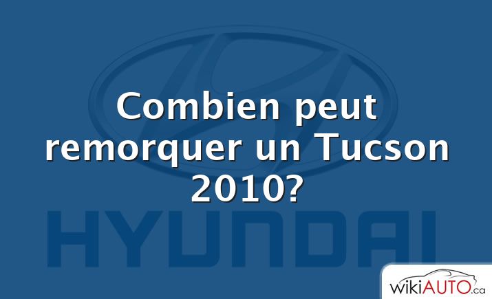 Combien peut remorquer un Tucson 2010?