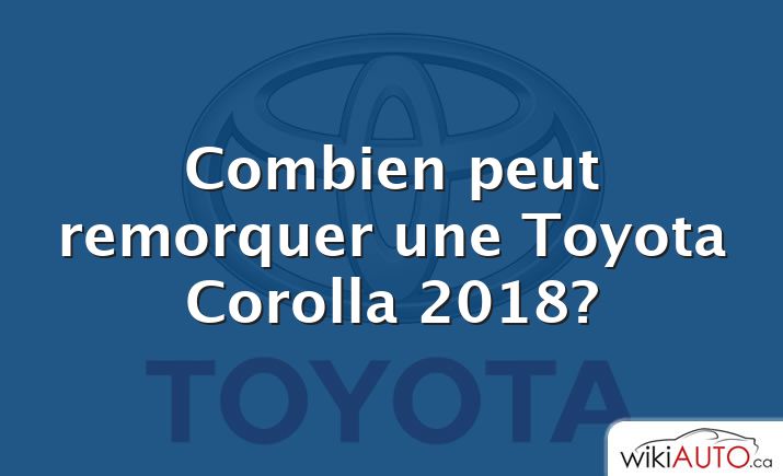 Combien peut remorquer une Toyota Corolla 2018?