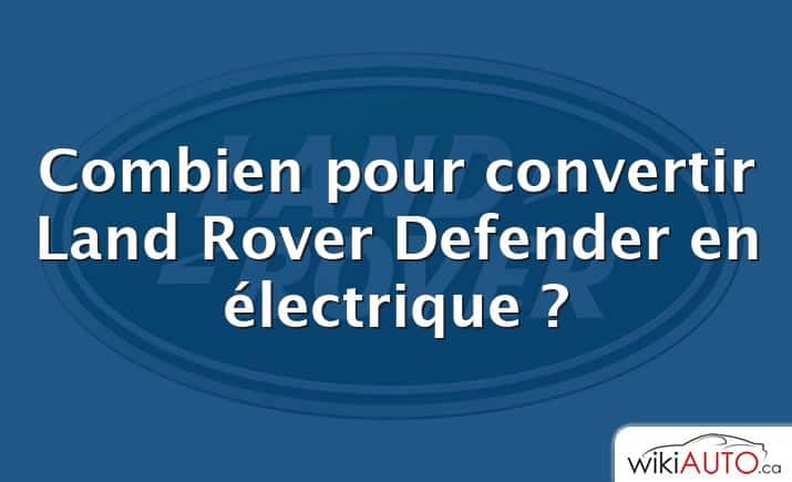 Combien pour convertir Land Rover Defender en électrique ?