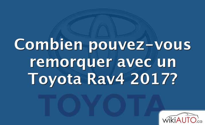 Combien pouvez-vous remorquer avec un Toyota Rav4 2017?