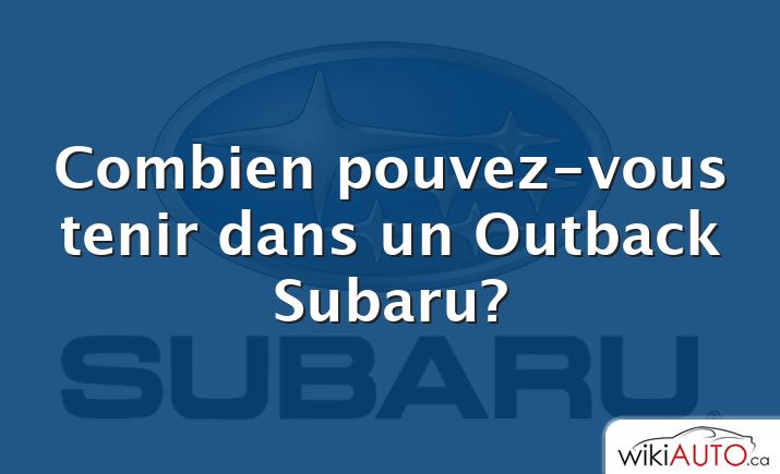 Combien pouvez-vous tenir dans un Outback Subaru?