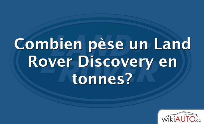 Combien pèse un Land Rover Discovery en tonnes?