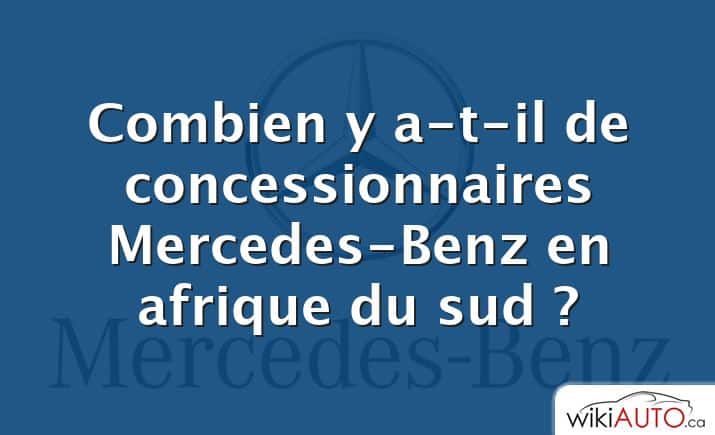 Combien y a-t-il de concessionnaires Mercedes-Benz en afrique du sud ?