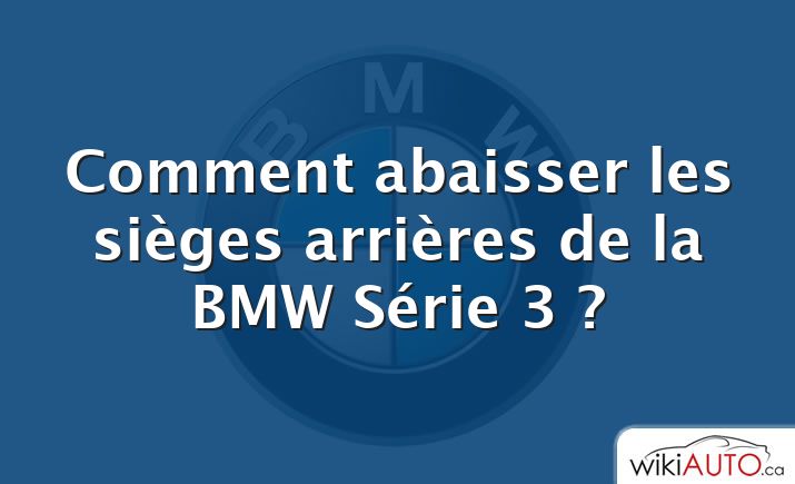 Comment abaisser les sièges arrières de la BMW Série 3 ?