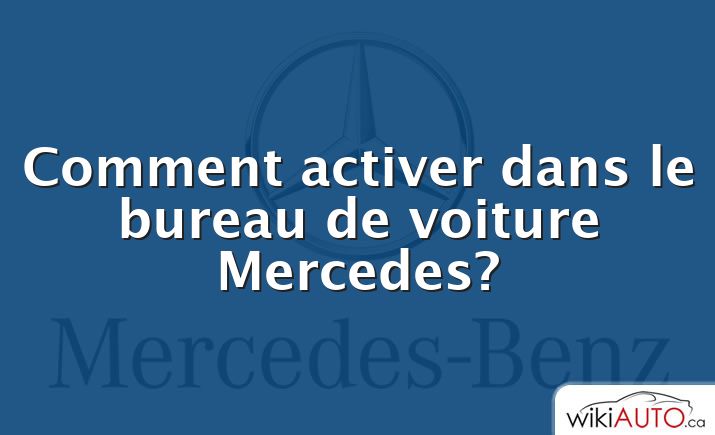 Comment activer dans le bureau de voiture Mercedes?