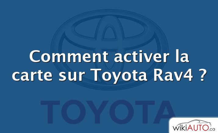 Comment activer la carte sur Toyota Rav4 ?