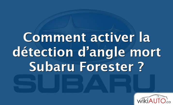 Comment activer la détection d’angle mort Subaru Forester ?
