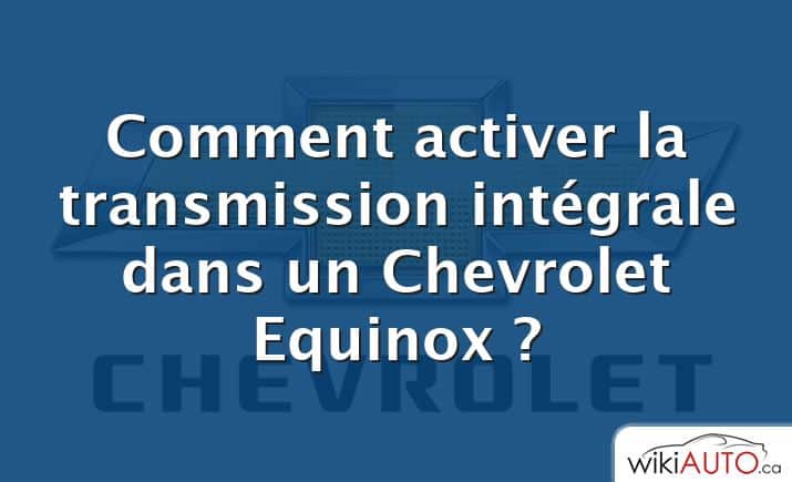 Comment activer la transmission intégrale dans un Chevrolet Equinox ?