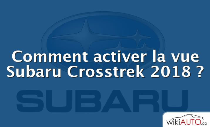 Comment activer la vue Subaru Crosstrek 2018 ?