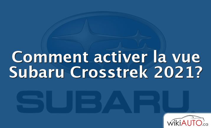 Comment activer la vue Subaru Crosstrek 2021?