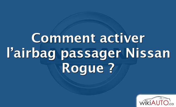 Comment activer l’airbag passager Nissan Rogue ?