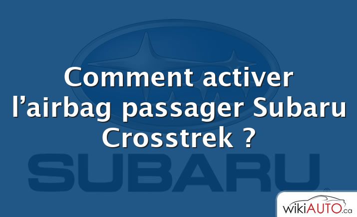 Comment activer l’airbag passager Subaru Crosstrek ?