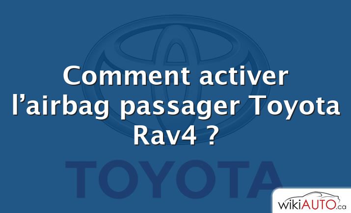 Comment activer l’airbag passager Toyota Rav4 ?