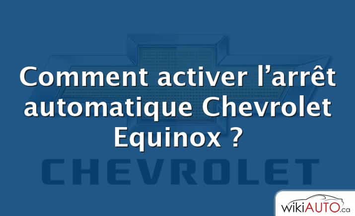 Comment activer l’arrêt automatique Chevrolet Equinox ?