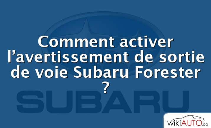 Comment activer l’avertissement de sortie de voie Subaru Forester ?