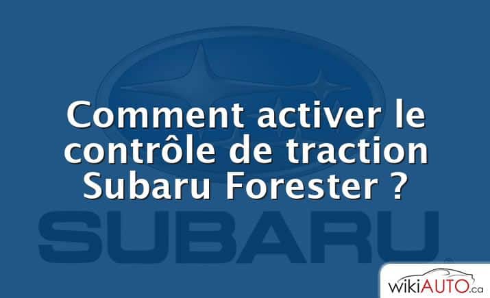 Comment activer le contrôle de traction Subaru Forester ?