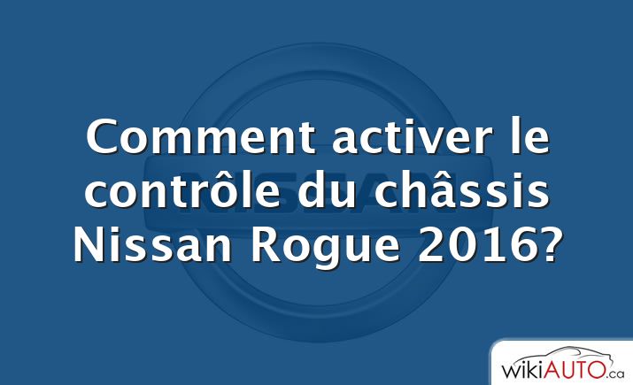 Comment activer le contrôle du châssis Nissan Rogue 2016?