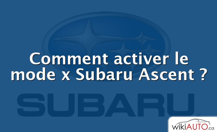 Comment activer le mode x Subaru Ascent ?